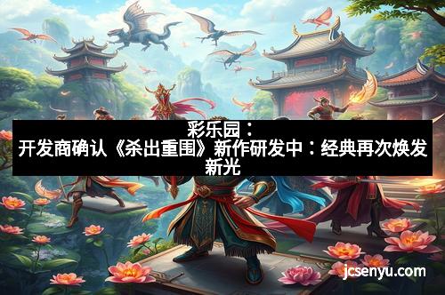 彩乐园:开发商确认《杀出重围》新作研发中:经典再次焕发新光 彩乐园:开发商确认《杀出重围》新作研发中:经典再次焕发新光